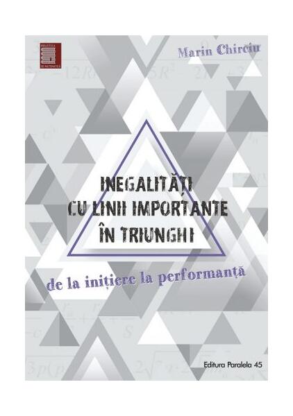Inegalități cu linii importante în triunghi. De la inițiere la performanță - Marin Chirciu - Paralela 45