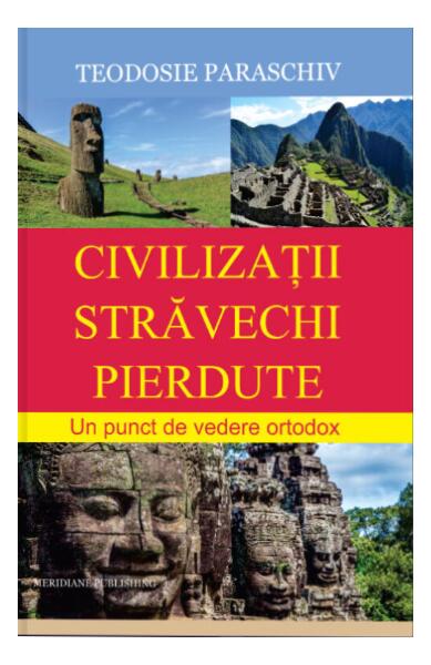 Civilizații străvechi pierdute - Protosinghel Teodosie Paraschiv - Meridiane Publishing