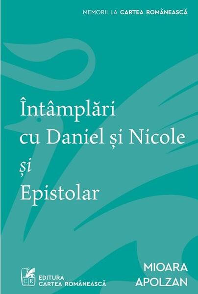 Întâmplări cu Daniel şi Nicole şi Epistolar - Mioara Apolzan - Cartea Românească | Art