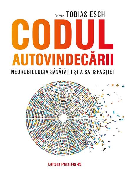 Codul autovindecării. Neurobiologia sănătății și a satisfacției - Tobias Esch - Paralela 45