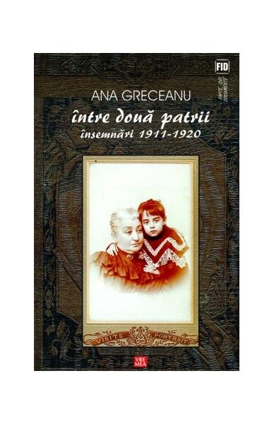 Între două patrii. Însemnări 1911-1920 - Ana Greceanu - Vremea