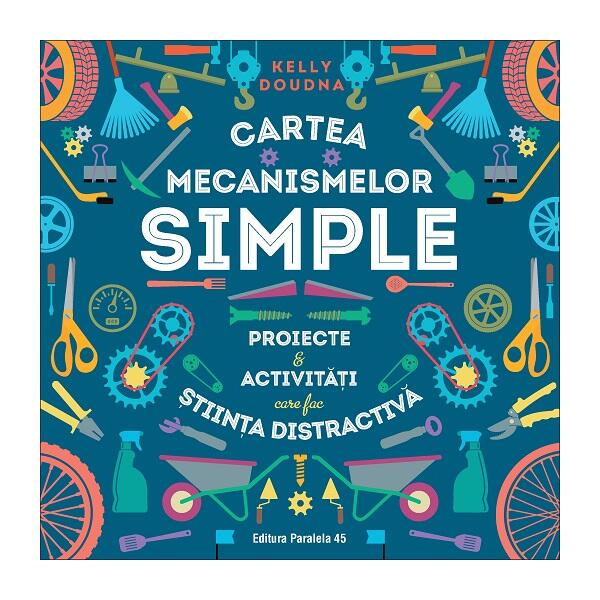 Cartea mecanismelor simple. Proiecte & activități care fac știința distractivă - Kelly Doudna