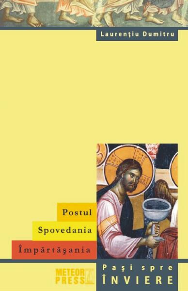 Postul. Spovedania. Împărtășania. Pași spre înviere - Laurenţiu Dumitru - Meteor Press