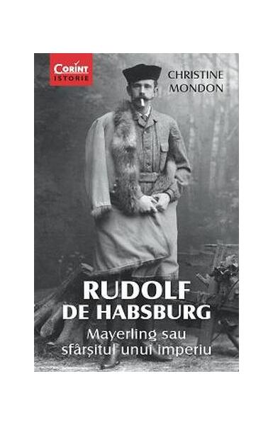 Rudolf de Habsburg. Mayerling sau sfârşitul unui imperiu - Christine Mondon - Corint