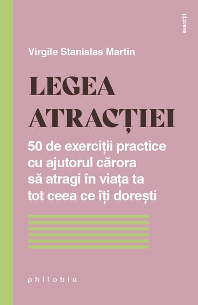 Legea atracției. 50 de exerciții practice cu ajutorul cărora să atragi în viața ta tot ceea ce îți dorești - Virgile Stanislas Martin - Philobia