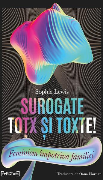 Surogate toțx și toxte! Feminism împotriva familiei - Sophie Lewis - Fractalia