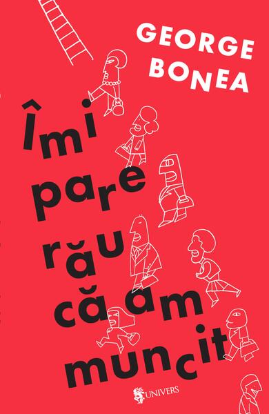 Îmi pare rău că am muncit - George Bonea - Univers