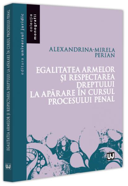 Egalitatea armelor și respectarea dreptului la apărare în cursul procesului penal - Alexandrina-Mirela Perian - Universul Juridic