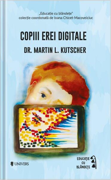 Copiii erei digitale - Martin L. Kutscher - Univers