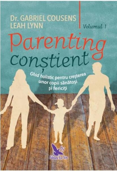 Parenting conștient (2 volume). Ghid holistic pentru creșterea unor copii sănătoși și fericiți - Gabriel Cousens, Leah Lynn - For You