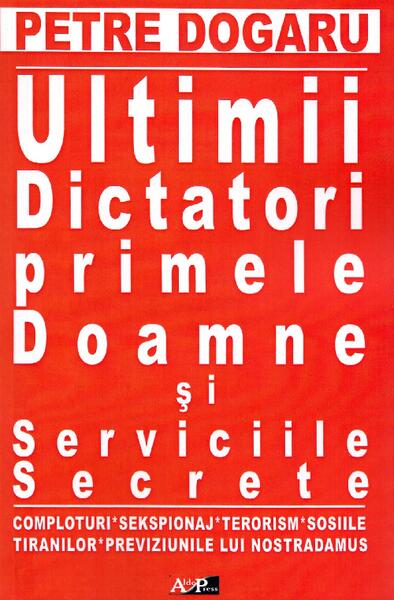 Ultimii dictatori, primele doamne si serviciile secrete - Petre Dogaru - Aldo Press
