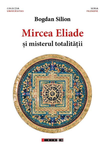 Mircea Eliade și misterul totalităţii - Bogdan Silon - Eikon