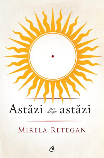 Astăzi este despre astăzi - Mirela Retegan - Curtea Veche