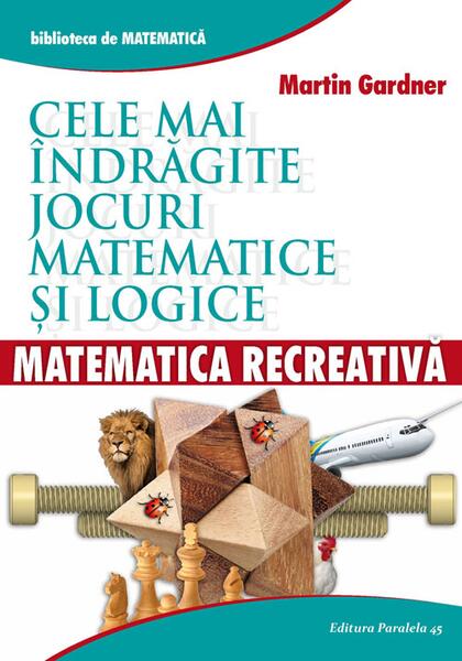 Matematică recreativă. Cele mai îndrăgite jocuri matematice logice - Martin Gardner - Paralela 45