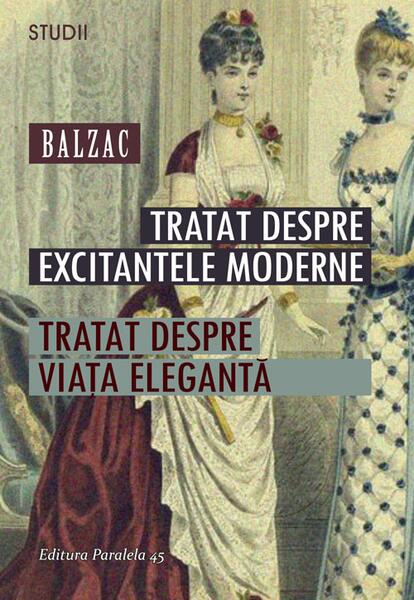 Tratat despre excitantele moderne. Tratat despre viața elegantă - Honoré de Balzac - Paralela 45