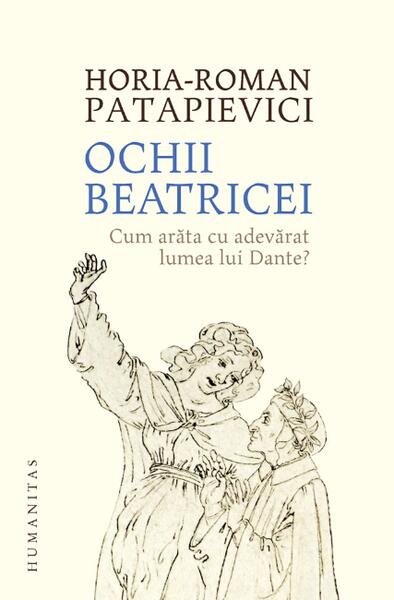 Ochii Beatricei. Cum arăta cu adevarat lumea lui Dante? - Horia-Roman Patapievici - Humanitas
