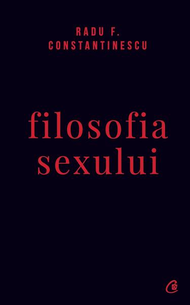 Filosofia sexului - Radu F. Constantinescu - Curtea Veche