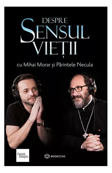 Despre sensul vieții - Mihai Morar, Părintele Constantin Necula - Bookzone
