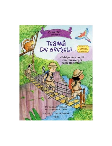 Ce să faci... când ți-e teamă de greșeli. Ghid pentru copiii care nu acceptă să fie imperfecți - Dr. Claire A.B. Freeland, Dr. Jacqueline B. Toner - Trei
