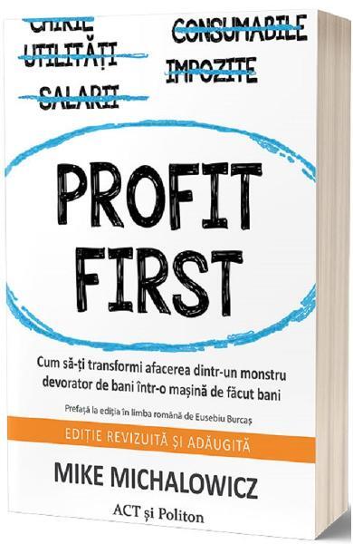 Profit First. Cum să-ți transformi afacerea dintr-un monstru devorator de bani într-o mașină de făcut bani - Mike Michalowicz - Act și Politon