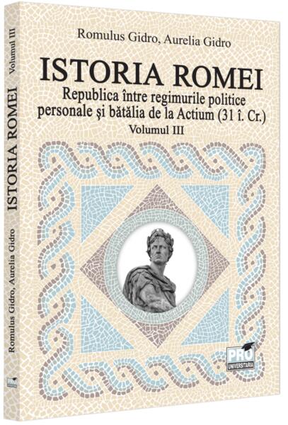 Republica între regimurile politice personale și bătălia de la Actium (Vol. 3, 31 î.Cr) - Aurelia Gidro, Romulus Gidro - Pro Universitaria