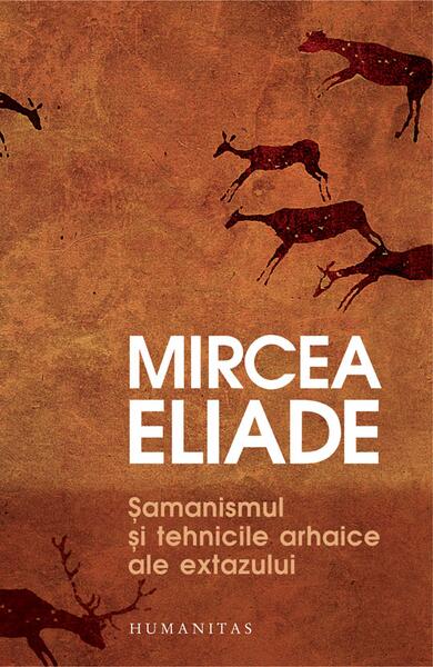 Șamanismul și tehnicile arhaice ale extazului - Mircea Eliade - Humanitas