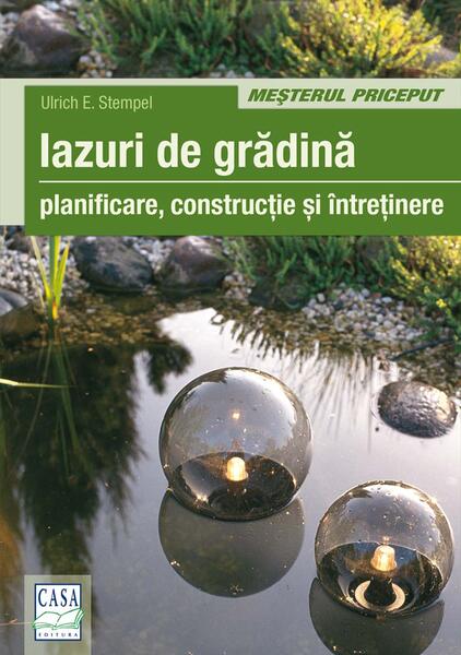 Iazuri de grădină. Planificare, construcţie, întreţienere - Ulrich E. Stempel - Casa
