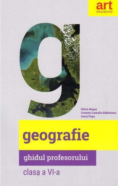 Geografie. Clasa a VI-a. Ghidul profesorului - Carmen Camelia Rădulescu, Ionuţ Popa, Silviu Neguţ - Art Klett