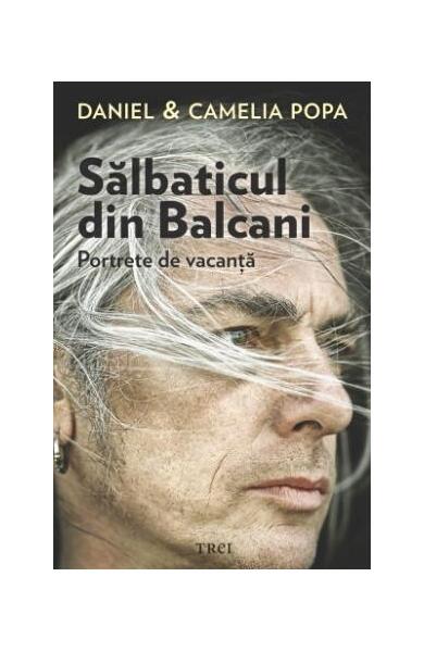 Sălbaticul din Balcani. Portrete de vacanță - Daniel Popa, Camelia Popa - Trei