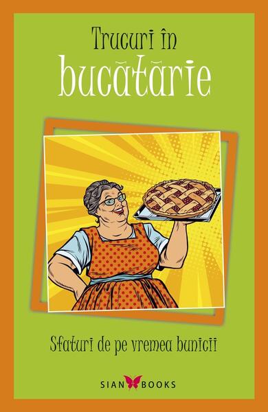 Sfaturi de pe vremea bunicii. Trucuri în bucătărie - Liliana-Emilia Dumitriu - Sian Books
