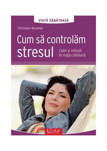 Cum să controlăm stresul - Christian Neumeir - Univers Enciclopedic