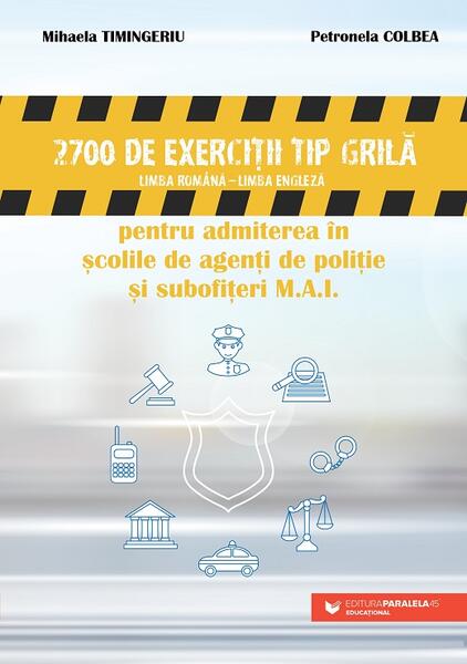 2700 de exerciţii tip grilă (limba română – limba engleză) pentru admiterea în şcolile de agenţi de poliţie şi subofiţeri M.A.I. - 2025 - Mihaela Timingeriu, Petronela Colbea - Paralela 45 educațional