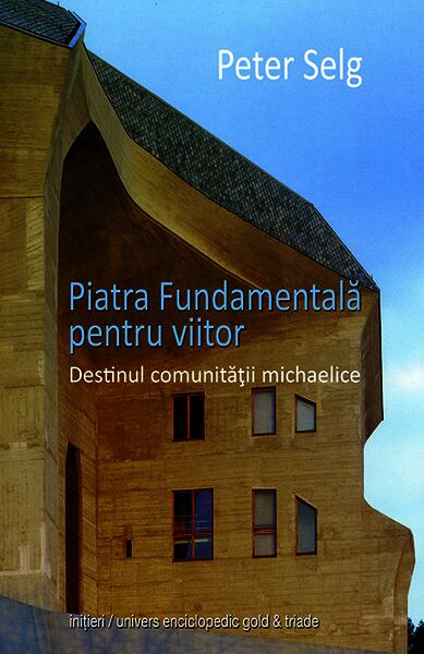 Piatra fundamentală pentru viitor. Destinul comunităţii michaelice - Peter Selg - Univers Enciclopedic