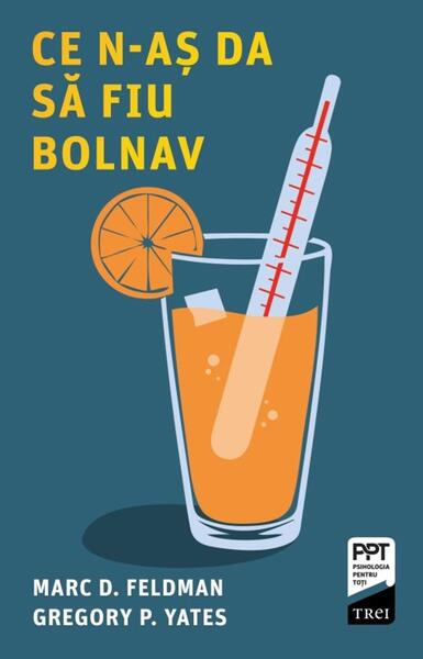 Ce n-aș da să fiu bolnav - Marc D. Feldman, Gregory P. Yates - Trei