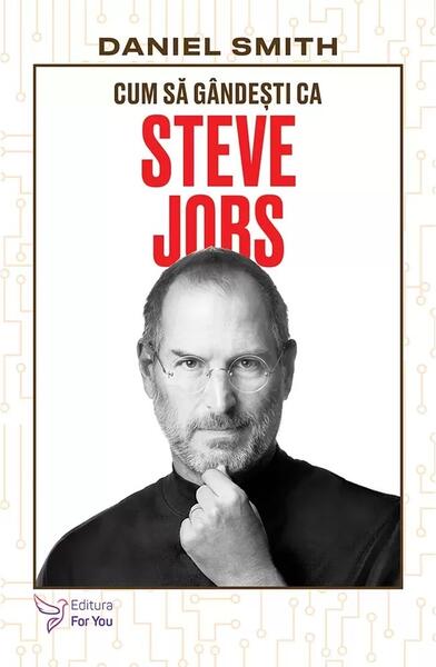 Cum să gândești ca Steve Jobs - Daniel Smith - For You