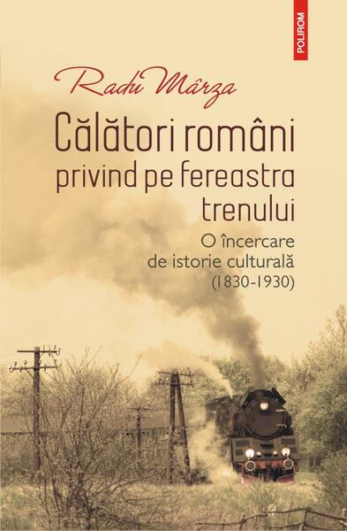 Călători români privind pe fereastra trenului - Radu Mârza - Polirom