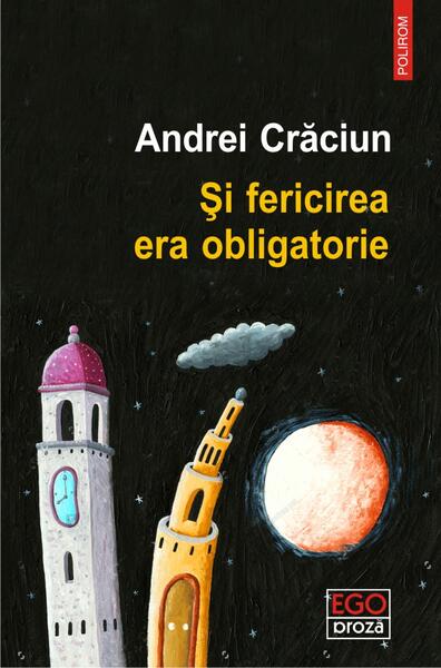 Și fericirea era obligatorie - Andrei Crăciun - Polirom