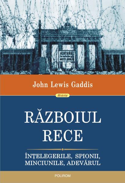 Războiul Rece. Înțelegerile, spionii, minciunile, adevărul - John Lewis Gaddis - Polirom