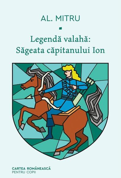 Săgeata căpitanului Ion. Legendă valahă (Vol. 1) - Alexandru Mitru - Cartea Românească | Art