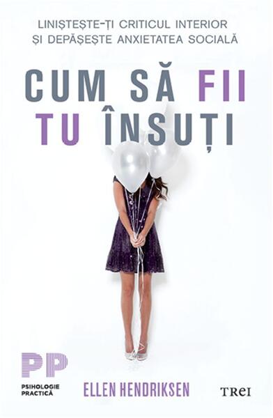 Cum să fii tu însuți. Liniștește-ți criticul interior și depășește anxietatea socială - Ellen Hendriksen - Trei