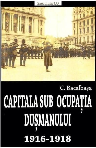 Capitala sub ocupația dușmanului 1916-1918 - Constantin Bacalbaşa