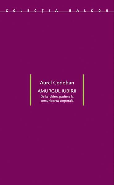 Amurgul iubirii. De la iubirea-pasiune la comunicarea corporală - Aurel Codoban - Idea Design