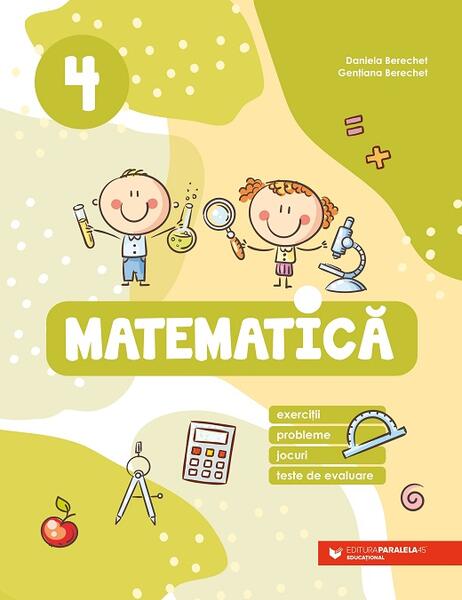 Matematică. Clasa a IV-a - Daniela Berechet, Gențiana Berechet - Paralela 45 educațional