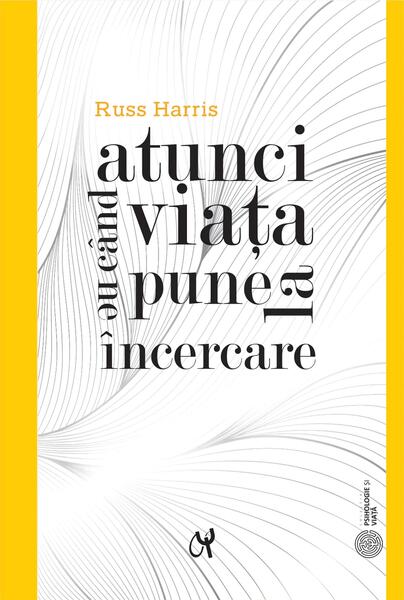 Atunci când viața ne pune la încercare - Russ Harris - ASCR