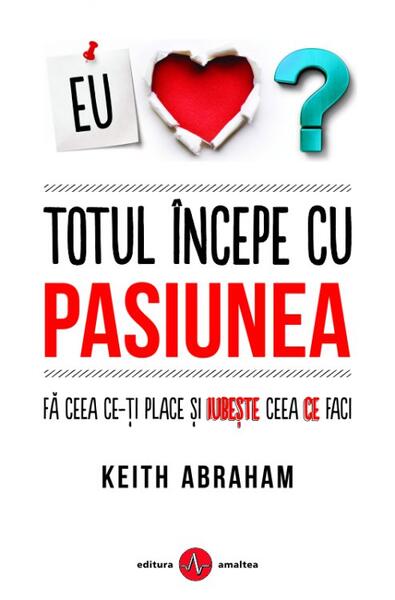 Totul începe cu pasiunea - Keith Abraham - Amaltea