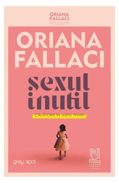 SEXUL INUTIL. Călătorie în jurul femeii - Oriana Fallaci, Ingrid Beatrice Coman-Prodan - Lebăda Neagră