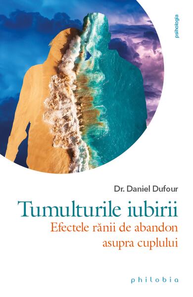 Tumulturile iubirii. Efectele rănii de abandon asupra cuplului - Dr. Daniel Dufour - Philobia