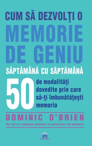 Cum să dezvolți o memorie de geniu săptămână cu săptămână - Dominic O'Brien - Didactica Publishing House