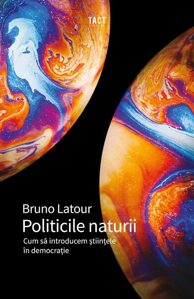 Politicile naturii. Cum să introducem științele în democrație - Bruno Latour - Tact
