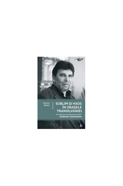 Sublim şi haos în oraşele Transilvaniei. Zece răspunsuri esenţiale de la un expert - Szabolez Guttmann - Bibliotek